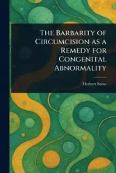 The Barbarity of Circumcision as a Remedy for Congenital Abnormality - Herbert Snow