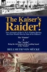 The Kaiser's Raider! Two Accounts of the S. M. S. Emden During the First World War by One of Its Officers - Von M. Cke Hellmuth