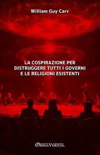 La cospirazione per distruggere tutti i governi e le religioni esistenti - Guy William Carr