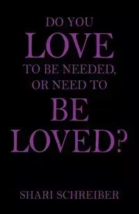Do You Love to Be Needed, or Need to Be Loved? - Shari Schreiber