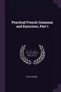 Practical French Grammar and Exercises, Part 1 - Paul Baume
