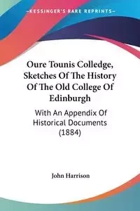 Oure Tounis Colledge, Sketches Of The History Of The Old College Of Edinburgh - Harrison John