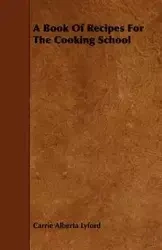 A Book of Recipes for the Cooking School - Carrie Alberta Lyford