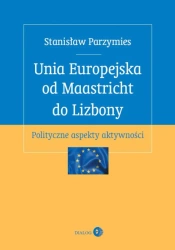 eBook Unia Europejska od Maastricht do Lizbony. Polityczne aspekty aktywności - Stanisław Parzymies epub