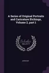 A Series of Original Portraits and Caricature Etchings, Volume 2, part 1 - Kay John