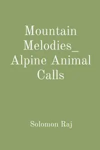 Mountain Melodies_ Alpine Animal Calls - Solomon Raj