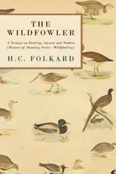 The Wildfowler - A Treatise on Fowling, Ancient and Modern (History of Shooting Series - Wildfowling) - Folkard H. C.