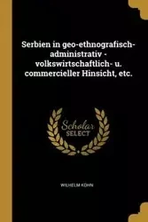 Serbien in geo-ethnografisch-administrativ - volkswirtschaftlich- u. commercieller Hinsicht, etc. - Wilhelm Kohn