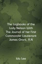 The Logbooks of the Lady Nelson With The Journal Of Her First Commander Lieutenant James Grant, R.N - Lee Ida