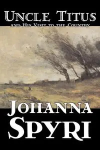 Uncle Titus and His Visit to the Country by Johanna Spyri, Fiction, Historical - Johanna Spyri