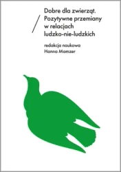 Dobre dla zwierząt. Pozytywne przemiany w relacjach ludzko-nie-ludzkich - Hanna Mamzer