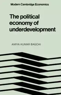 The Political Economy of Underdevelopment - Bagchi Amiya Kumar