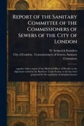 Report of the Sanitary Committee of the Commissioners of Sewers of the City of London - Saunders W. Sedgwick (William Sedgwi...