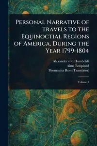 Personal Narrative of Travels to the Equinoctial Regions of America, During the Year 1799-1804 - Alexander von Humboldt