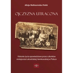 Ojczyzna utracona. Historie życia opowiedziane przez członków mniejszości ukraińskiej i łemkowskiej w Polsce - Alicja Maliszewska-Polek
