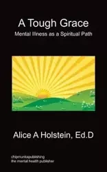 A Tough Grace - Mental Illness as a Spiritual Path - Alice Holstein A