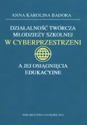 Działalność twórcza młodzieży szkolnej w cyberprzestrzeni a jej osiągnięcia edukacyjne - Anna K. Badora