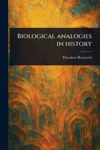 Biological Analogies in History - Roosevelt Theodore