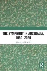 The Symphony in Australia, 1960-2020 - McNeill Rhoderick