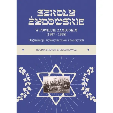 Szkoły żydowskie w powiecie zamojskim (1907 – 1938). Organizacja, wykazy uczniów i nauczycieli - Regina Smoter–Grzeszkiewicz