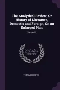The Analytical Review, Or History of Literature, Domestic and Foreign, On an Enlarged Plan; Volume 12 - Thomas Christie
