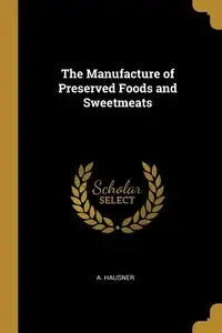The Manufacture of Preserved Foods and Sweetmeats - Hausner A.