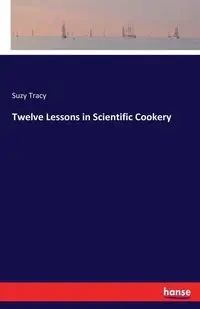 Twelve Lessons in Scientific Cookery - Tracy Suzy