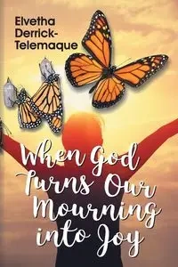 When God Turns Our Mourning into Joy - Derrick-Telemaque Elvetha