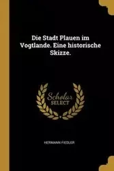 Die Stadt Plauen im Vogtlande. Eine historische Skizze. - Fiedler Hermann