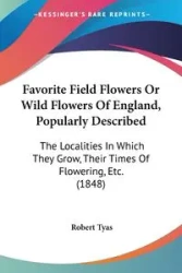 Favorite Field Flowers Or Wild Flowers Of England, Popularly Described - Robert Tyas