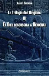 La Trilogie des Origines III - Et Dieu ressuscita à Dendérah - Albert Slosman