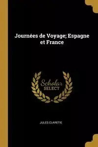 Journées de Voyage; Espagne et France - Jules Claretie