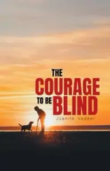The Courage To Be Blind - Juanita Vedder