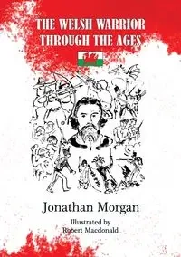 The Welsh Warrior through the Ages - Morgan Jonathan