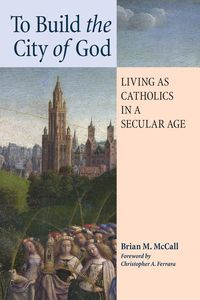 To Build the City of God - McCall Brian M.