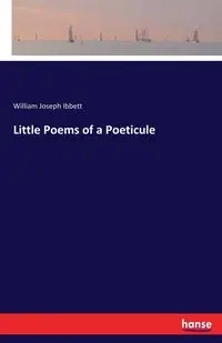 Little Poems of a Poeticule - William Joseph Ibbett