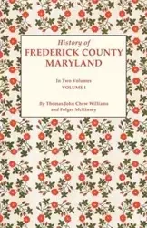 History of Frederick County, Maryland. in Two Volumes. Volume I - Williams Thomas J. C.