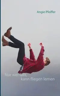 Nur wer fällt, kann fliegen lernen - Angie Pfeiffer