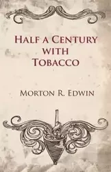 Half a Century With Tobacco - Edwin Morton R.