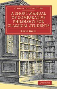 A Short Manual of Comparative Philology for Classical Students - Peter Giles