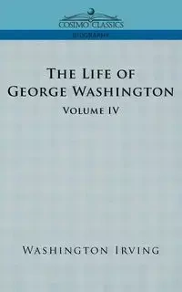 The Life of George Washington - Volume IV - Irving Washington
