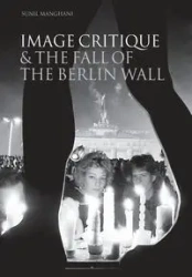 Image Critique and the Fall of the Berlin Wall - Manghani Sunil
