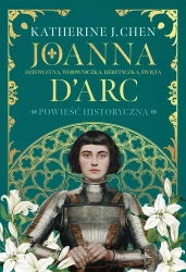 Joanna dArc. Dziewczyna, wojowniczka, heretyczka - Katherine J. Chen