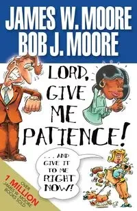 Lord, Give Me Patience, and Give It to Me Right Now! - Bob J. Moore