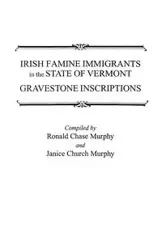 Irish Famine Immigrants in the State of Vermont. Gravestone Inscriptions - Ronald Chase Murphy