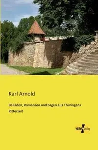 Balladen, Romanzen und Sagen aus Thüringens Ritterzeit - Arnold Karl