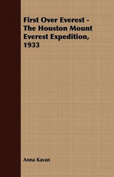First Over Everest -The Houston Mount Everest Expedition, 1933 - Anna Kavan