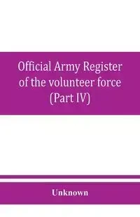 Official army register of the volunteer force of the United States army for the years 1861, '62, '63, '64, '65 (Part IV) - Unknown