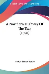 A Northern Highway Of The Tsar (1898) - Trevor-Battye Aubyn