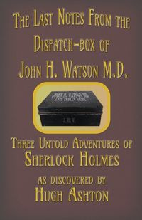 The Last Notes From the Dispatch-box of John H. Watson M.D. - Ashton Hugh